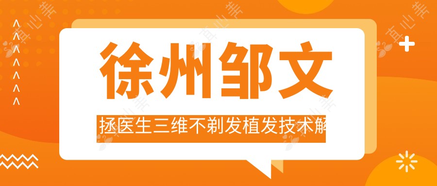 徐州邹文拯医生三维不剃发植发技术解析-汇美植发艺术种植医生