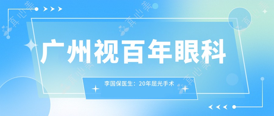 广州视百年眼科李国保医生:20年屈光手术医生,全飞秒与准分子激光稳准矫正