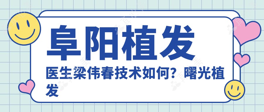阜阳植发医生梁伟春技术如何？曙光植发专家解析艺术植发秘诀！