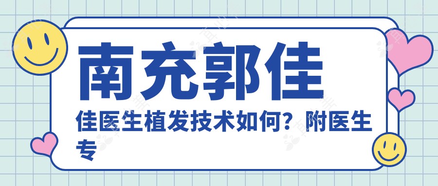 南充郭佳佳医生植发技术如何?附医生背景与实例分享