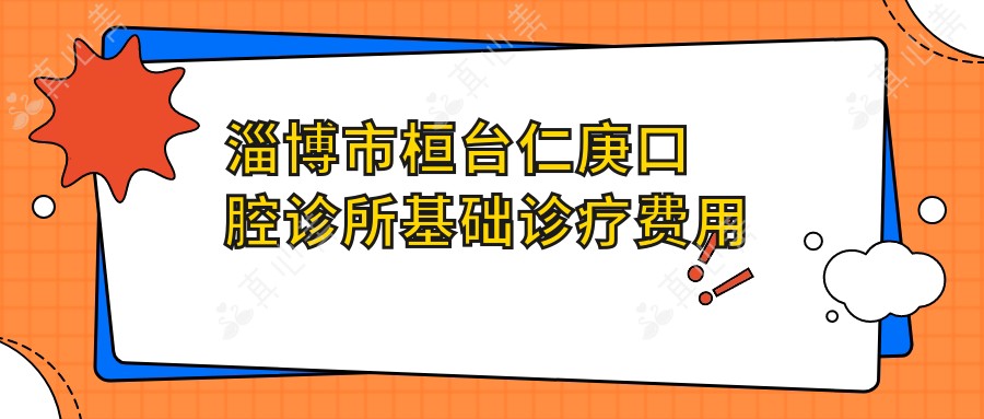 淄博市桓台仁庚口腔诊所基础诊疗费用揭秘?洁牙套餐亲民价+正畸治疗价+种植牙品质价