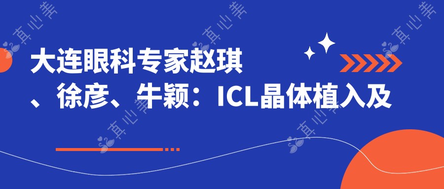大连眼科医生赵琪、徐彦、牛颖:ICL晶体植入及眼科手术技术精细