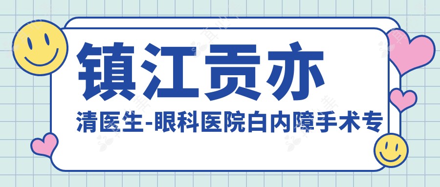 镇江贡亦清医生-眼科医院白内障手术医生青光眼治疗口碑好