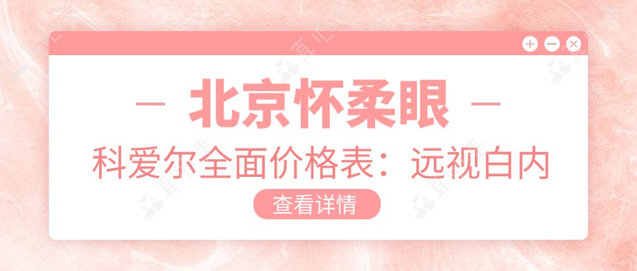 北京怀柔眼科爱尔多面价格表:远视白内障矫正+全飞秒半飞秒手术+散光斜视治疗+近视ICL+角膜塑形镜费用详览