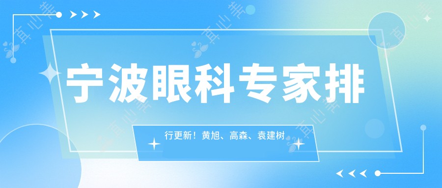 宁波眼科专家排行更新！黄旭、高森、袁建树精擅眼科手术受推崇！