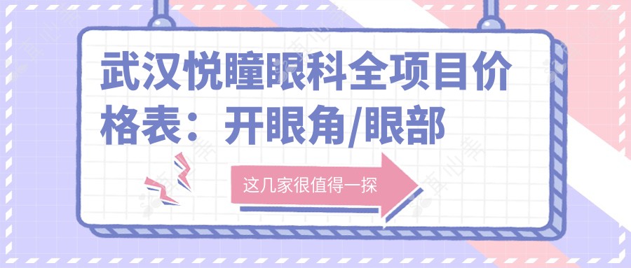 武汉悦瞳眼科全项目价格表:开眼角/眼部整形/双眼皮术/埋线双眼皮费用详列