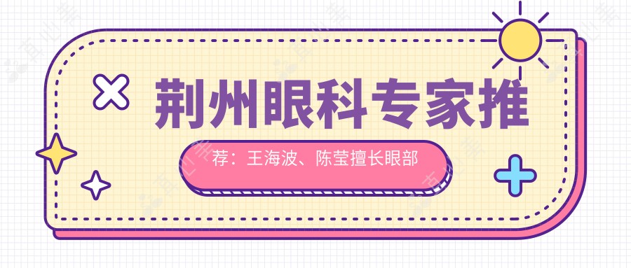 荆州眼科医生推荐:王海波、陈莹擅长眼部晶体植入及近视矫正手术