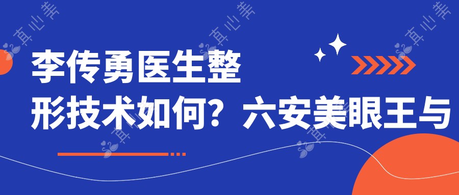 李传勇医生整形技术如何?六安美眼部明星医生与微雕王档案揭秘