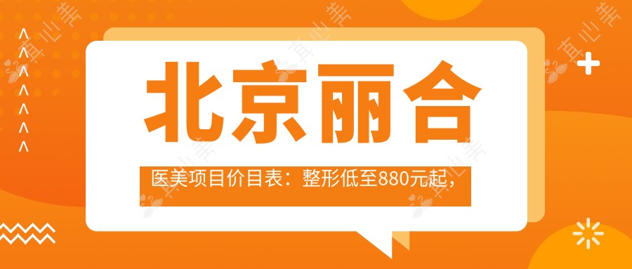 北京丽合医美项目价目表:整形低至880元起,全览优惠价格!