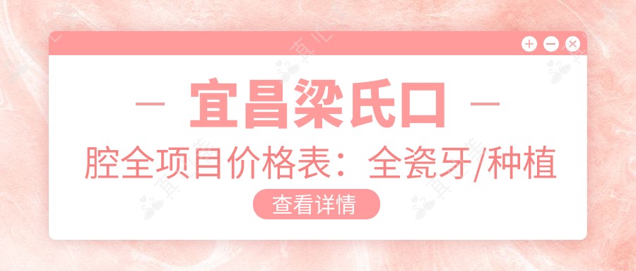 宜昌梁氏口腔全项目价格表:全瓷牙/种植牙/牙齿矫正等详列,实惠选择!