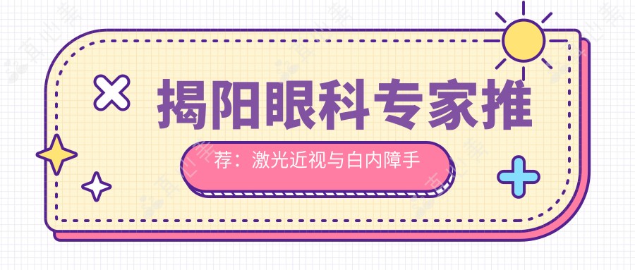 揭阳眼科医生推荐:激光近视与白内障手术优选医生