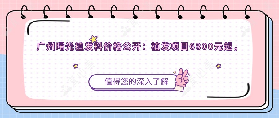 广州曙光植发科价格公开:植发项目6800元起,全项目价格表一览!