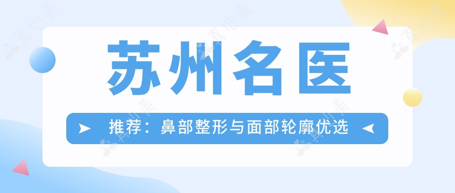 苏州名医推荐：鼻部整形与面部轮廓优选医生榜单