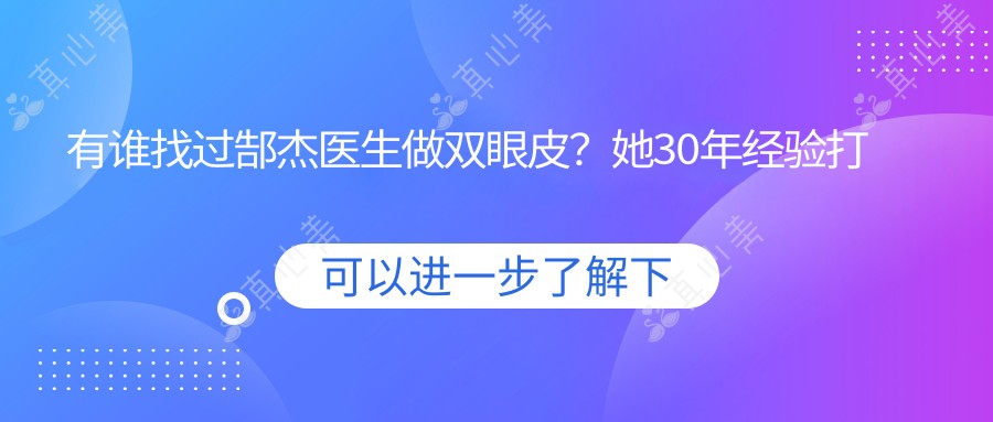 有谁找过郜杰医生做双眼皮?她30年经验打造洛阳整形口碑怎么样?