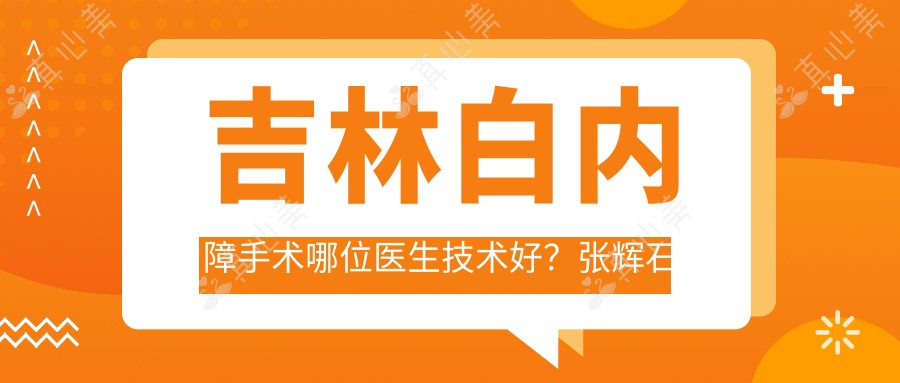 吉林白内障手术哪位医生技术好？张辉石萍高成仕备受推荐