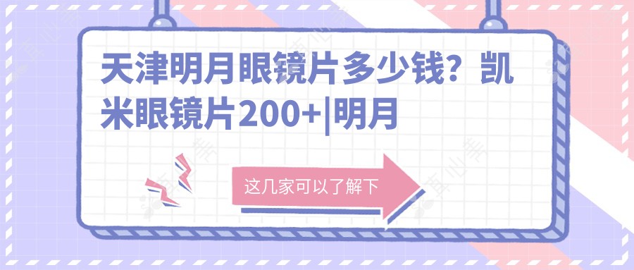 天津明月眼镜片多少钱?凯米眼镜片200+|明月眼镜片200+,再附0家热门医院价目表!
