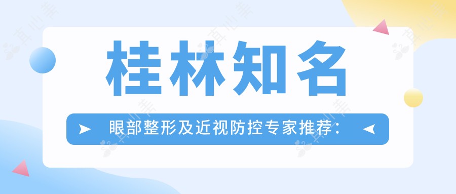 桂林有名眼部整形及近视防控医生推荐:叶向东、林宏志医生备受信赖