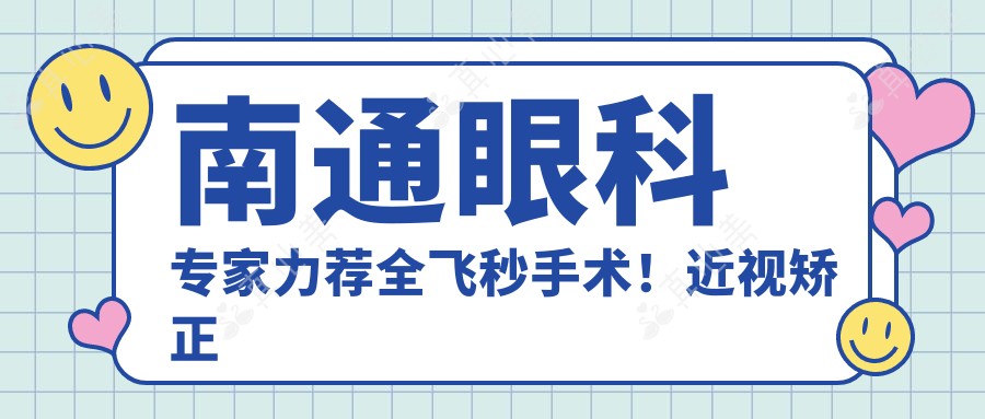 南通眼科专家力荐全飞秒手术！近视矫正口碑优选盘点！