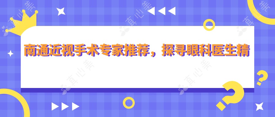 南通近视手术专家推荐，探寻眼科医生精湛技艺