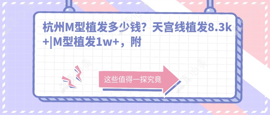 杭州M型植发多少钱?天宫线植发8.3k+|M型植发1w+,附上10家热门医院价格表!