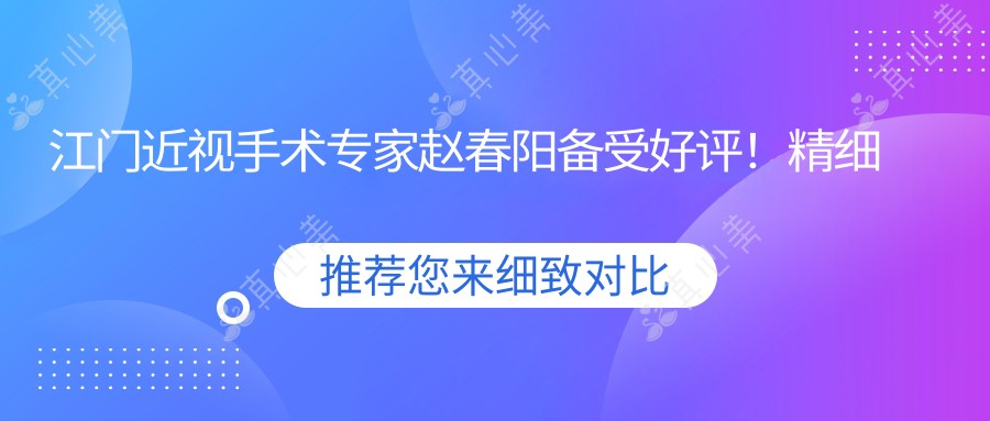 江门近视手术医生赵春阳备受好评!精细技术网友力荐!