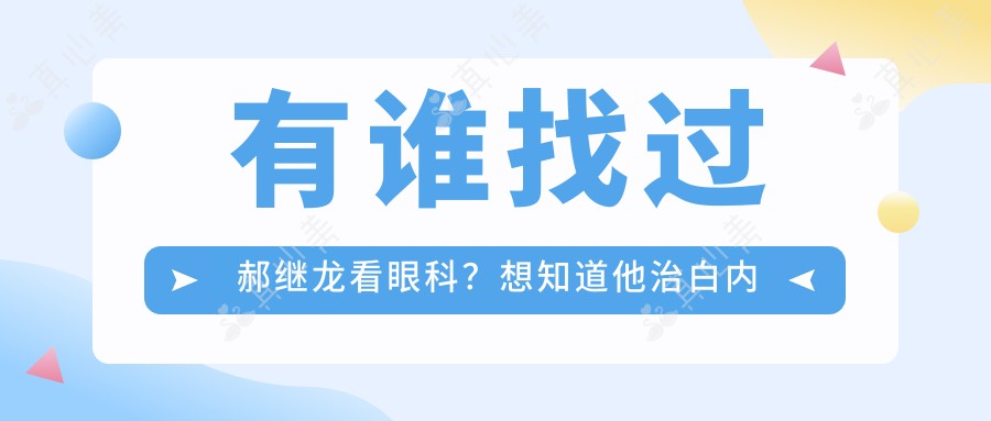有谁找过郝继龙看眼科?想知道他治白内障和角膜炎技术好在哪里?