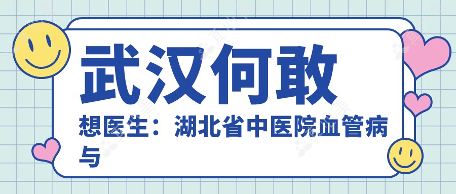 武汉何敢想医生:湖北省中医院血管病与美体塑形医生解析