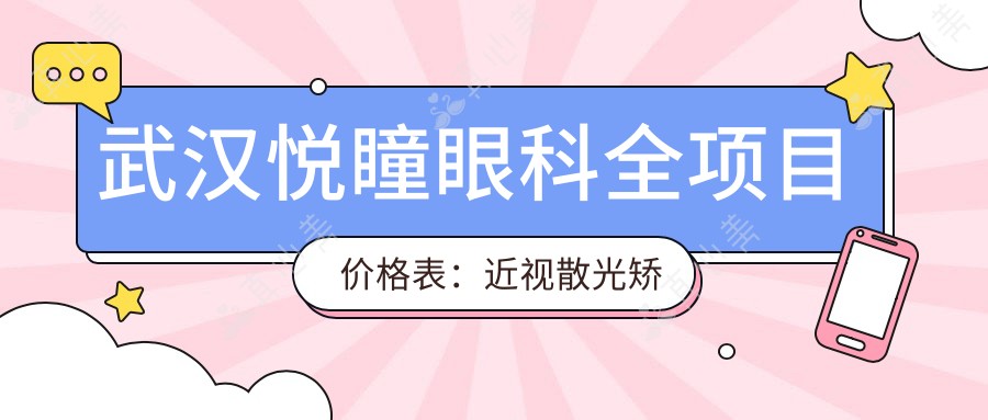 武汉悦瞳眼科全项目价格表:近视散光矫正+斜视弱视治疗+白内障远视手术费用详览