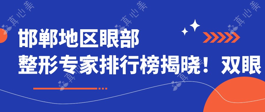 邯郸地区眼部整形医生排行榜揭晓!双眼皮、隆鼻技术,价格与医院信息全掌握!