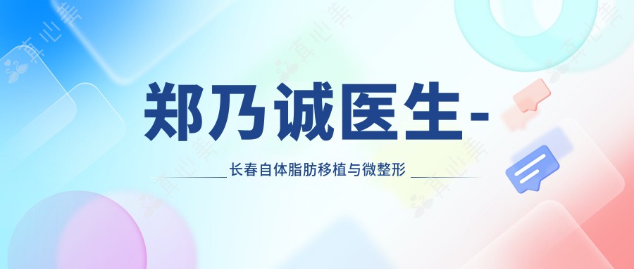 郑乃诚医生-长春自体脂肪移植与微整形医生实力解析