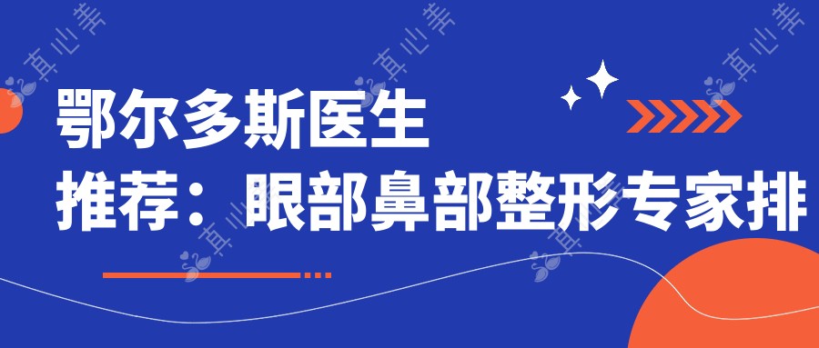 鄂尔多斯医生推荐:眼部鼻部整形医生排行榜,精选美鼻美眼医生名单