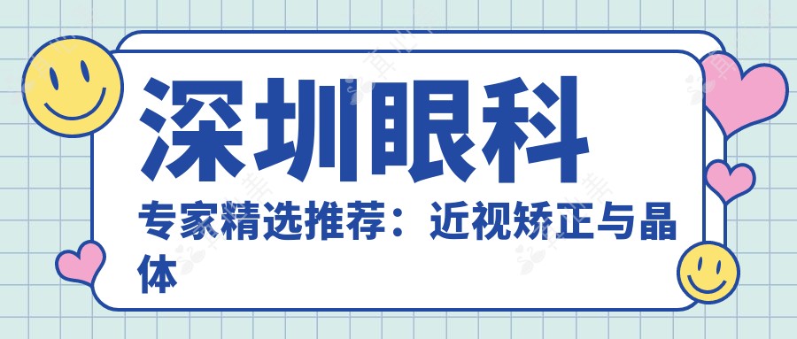 深圳眼科医生精选推荐:近视矫正与晶体植入名医榜单
