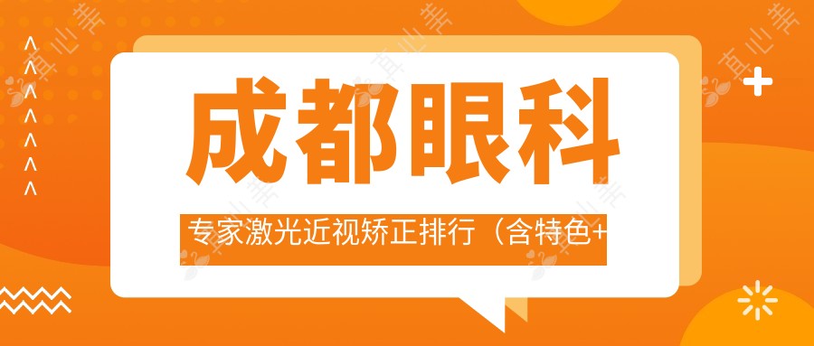 成都眼科医生激光近视矫正排行(含特色+费用)_近视手术优选指南