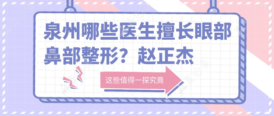 泉州哪些医生擅长眼部鼻部整形?赵正杰张水金肖军成怎么样?