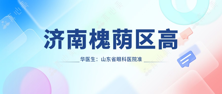 济南槐荫区高华医生:山东省眼科医院准分子激光与ICL晶体植入手术医生