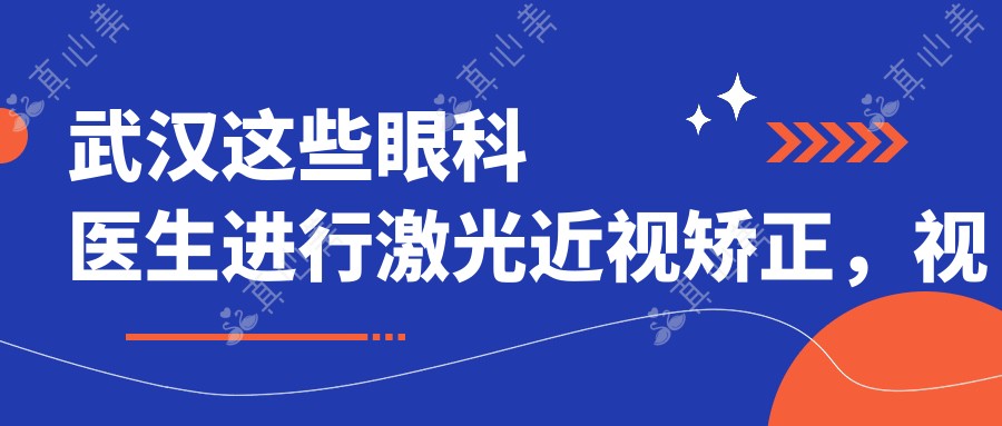 武汉这些眼科医生进行激光近视矫正,视界焕然一新