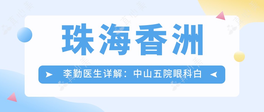 珠海香洲李勤医生详解:中山五院眼科白内障手术与角膜移植有名