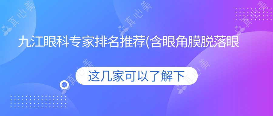 九江眼科医生排名推荐(含眼角膜脱落眼底病及近视矫正技术)_九江爱尔必看