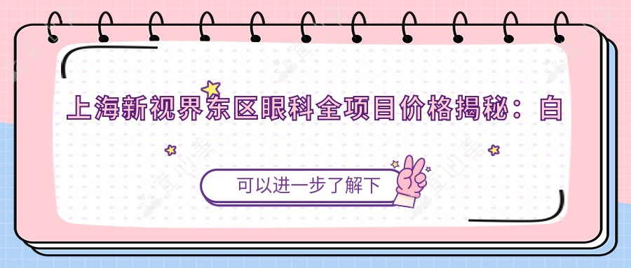 上海新视界东区眼科全项目价格揭秘:白内障超声乳化6K起,麻痹斜视矫正1W起,半飞秒激光1.8W起