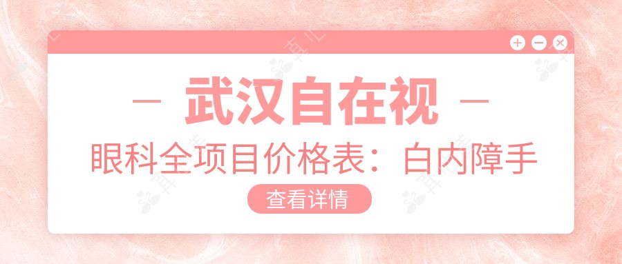 武汉自在视眼科全项目价格表:白内障手术+眼散光矫正+斜视治疗+弱视好转+近视准分子激光详询