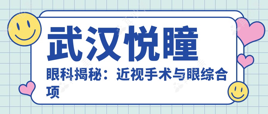 武汉悦瞳眼科揭秘:近视手术与眼综合项目价格全览,变好看不踩坑!