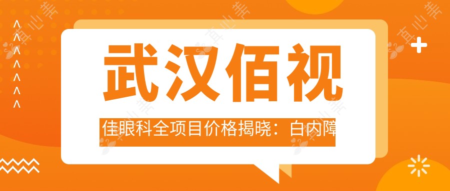 武汉佰视佳眼科全项目价格揭晓:白内障超声乳化6000元起,麻痹斜视矫正1万起,半飞秒激光1.8万起