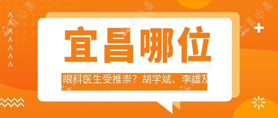 宜昌哪位眼科医生受推崇?胡学斌、李雄及张尚风眼部美化技术精细