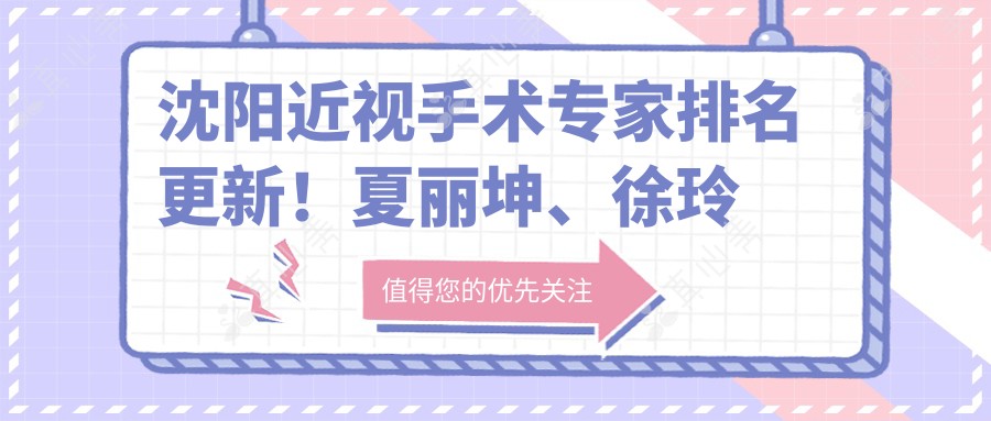 沈阳近视手术医生排名更新!夏丽坤、徐玲技术获赞!