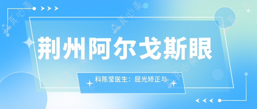 荆州阿尔戈斯眼科陈莹医生:屈光矫正与白内障青光眼治疗医生
