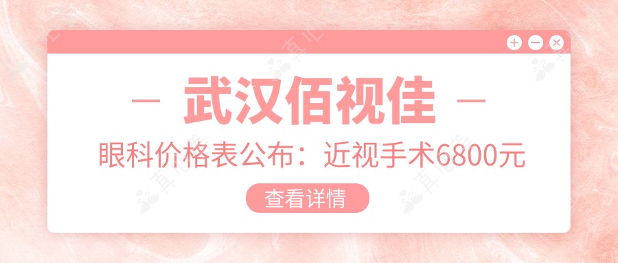 武汉佰视佳眼科价格表公布:近视手术6800元起,全项目优惠尽在!