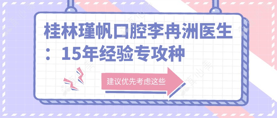 桂林瑾帆口腔李冉洲医生:15年经验专攻种植牙与牙齿修复