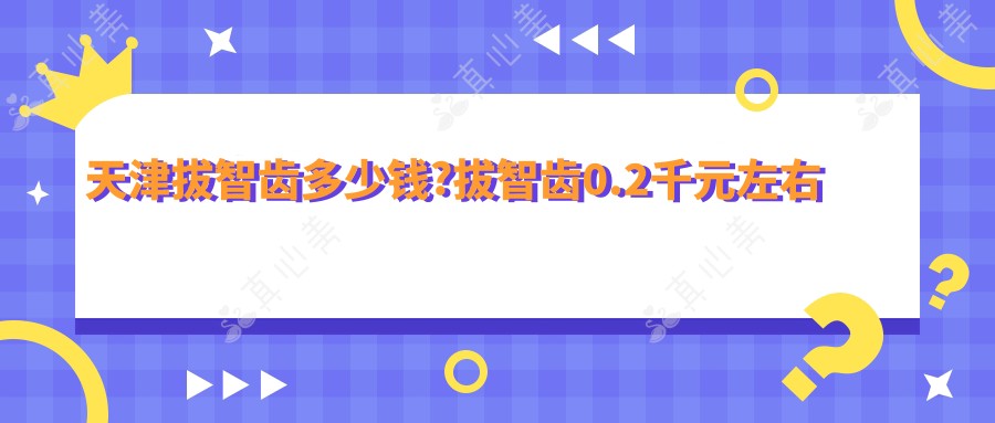 天津拔智齿多少钱?拔智齿0.2千元左右