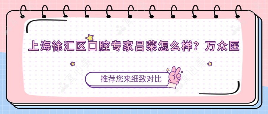 上海徐汇区口腔医生吕荣怎么样?万众医院技术医生解析!