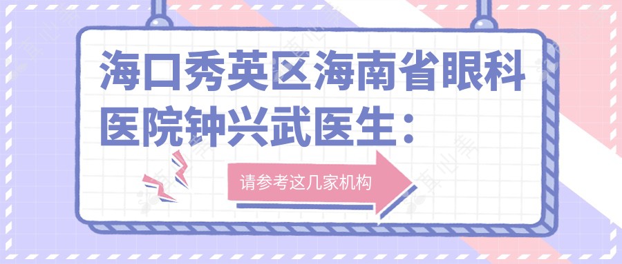 海口秀英区海南省眼科医院钟兴武医生:飞秒激光与ICL矫正高度近视医生